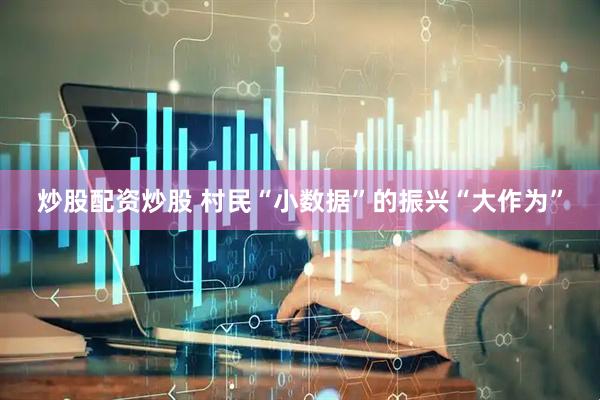炒股配资炒股 村民“小数据”的振兴“大作为”