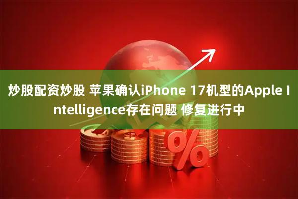 炒股配资炒股 苹果确认iPhone 17机型的Apple Intelligence存在问题 修复进行中