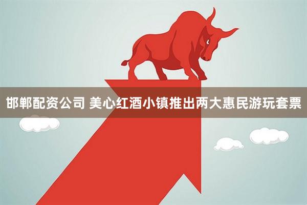邯郸配资公司 美心红酒小镇推出两大惠民游玩套票