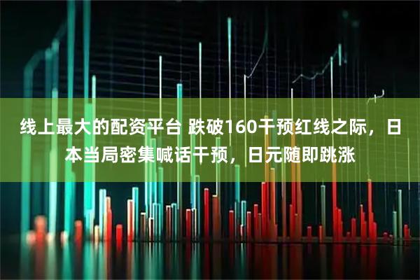 线上最大的配资平台 跌破160干预红线之际，日本当局密集喊话干预，日元随即跳涨