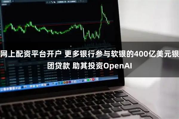 网上配资平台开户 更多银行参与软银的400亿美元银团贷款 助其投资OpenAI