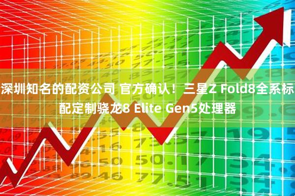 深圳知名的配资公司 官方确认！三星Z Fold8全系标配定制骁龙8 Elite Gen5处理器