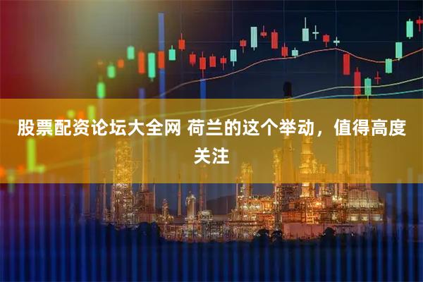 股票配资论坛大全网 荷兰的这个举动，值得高度关注