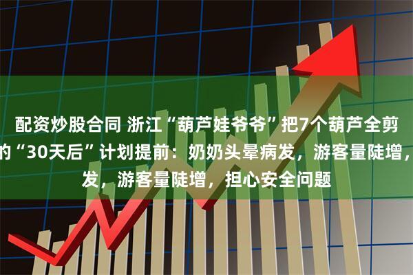 配资炒股合同 浙江“葫芦娃爷爷”把7个葫芦全剪了，比之前说的“30天后”计划提前：奶奶头晕病发，游客量陡增，担心安全问题
