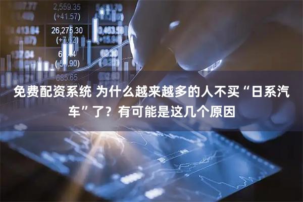 免费配资系统 为什么越来越多的人不买“日系汽车”了？有可能是这几个原因